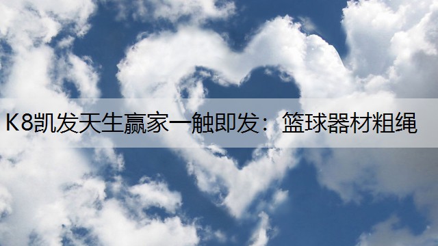 K8凯发天生赢家一触即发：篮球器材粗绳