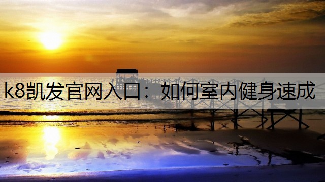 k8凯发官网入口：如何室内健身速成