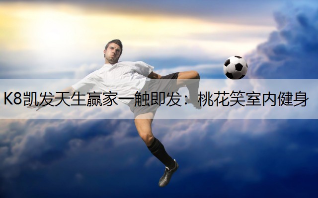 K8凯发天生赢家一触即发：桃花笑室内健身