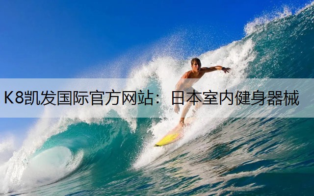 K8凯发国际官方网站：日本室内健身器械