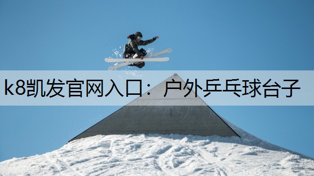 k8凯发官网入口：户外乒乓球台子