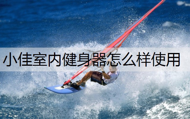 小佳室内健身器怎么样使用