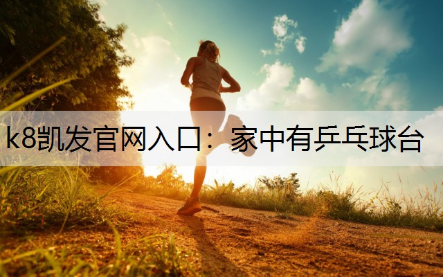 k8凯发官网入口：家中有乒乓球台