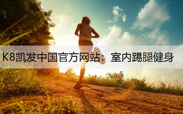 K8凯发中国官方网站：室内踢腿健身
