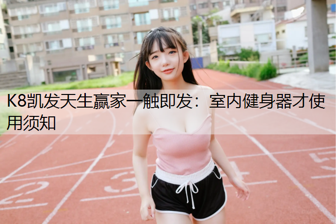 K8凯发天生赢家一触即发：室内健身器才使用须知
