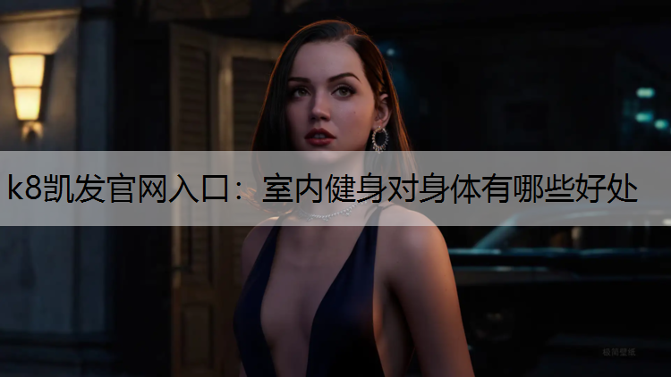 k8凯发官网入口：室内健身对身体有哪些好处