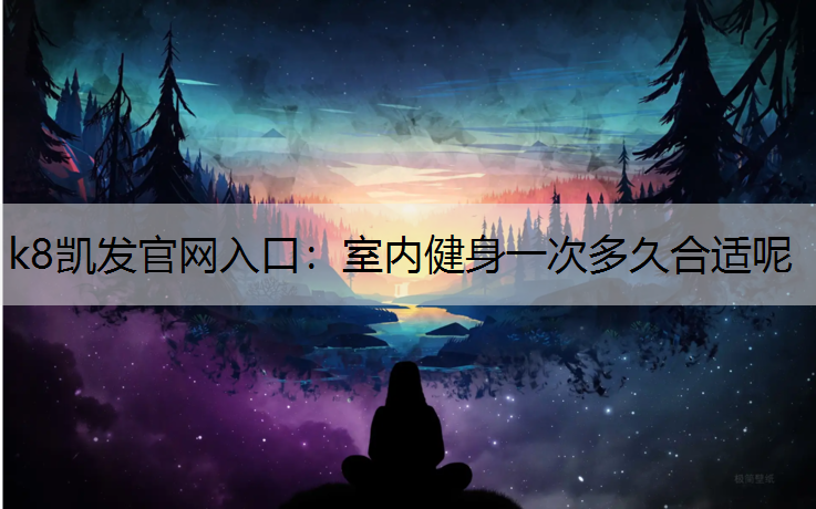 k8凯发官网入口：室内健身一次多久合适呢