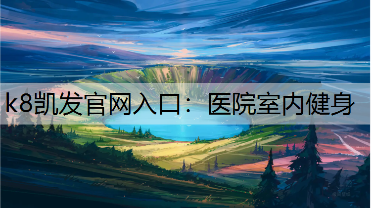 k8凯发官网入口：医院室内健身