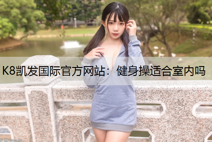 K8凯发国际官方网站：健身操适合室内吗
