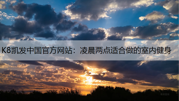 K8凯发中国官方网站：凌晨两点适合做的室内健身