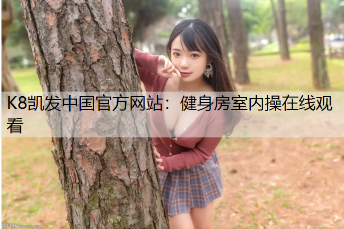 K8凯发中国官方网站：健身房室内操在线观看