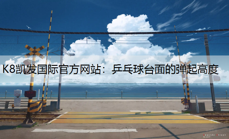 K8凯发国际官方网站：乒乓球台面的弹起高度