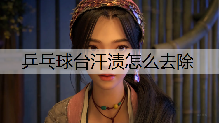 乒乓球台汗渍怎么去除
