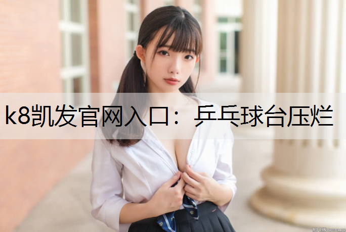 k8凯发官网入口：乒乓球台压烂