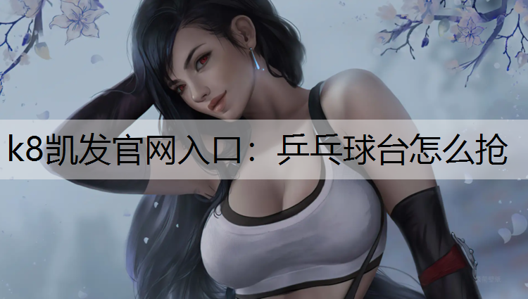k8凯发官网入口：乒乓球台怎么抢