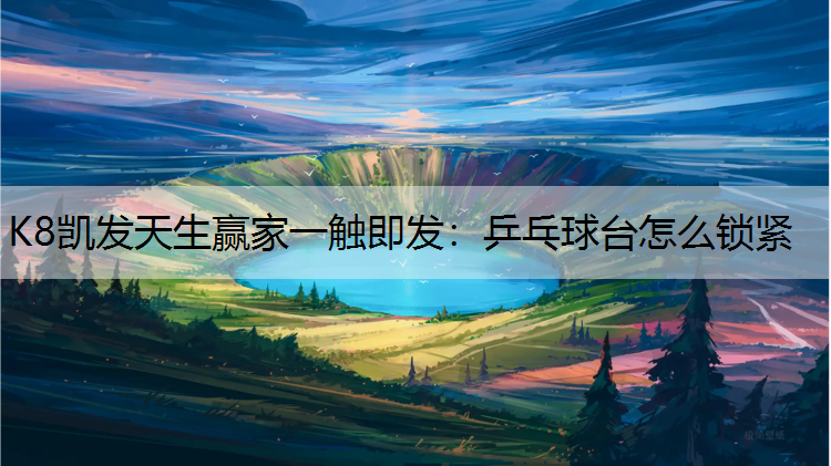 K8凯发天生赢家一触即发：乒乓球台怎么锁紧
