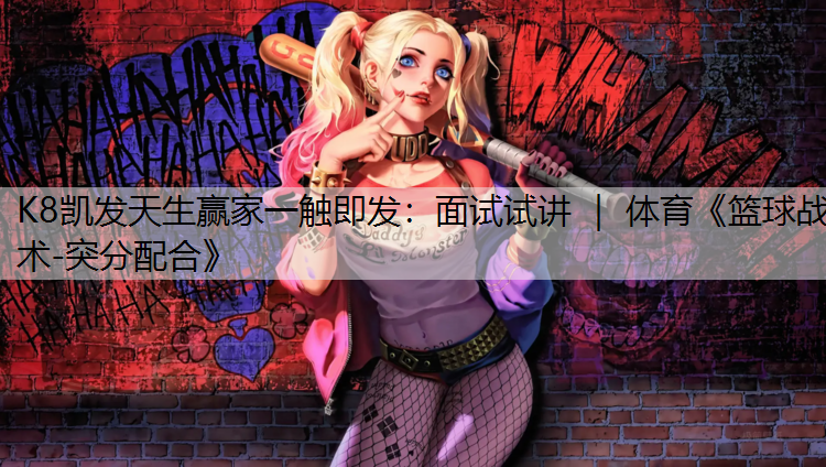 K8凯发天生赢家一触即发：面试试讲 ｜ 体育《篮球战术-突分配合》