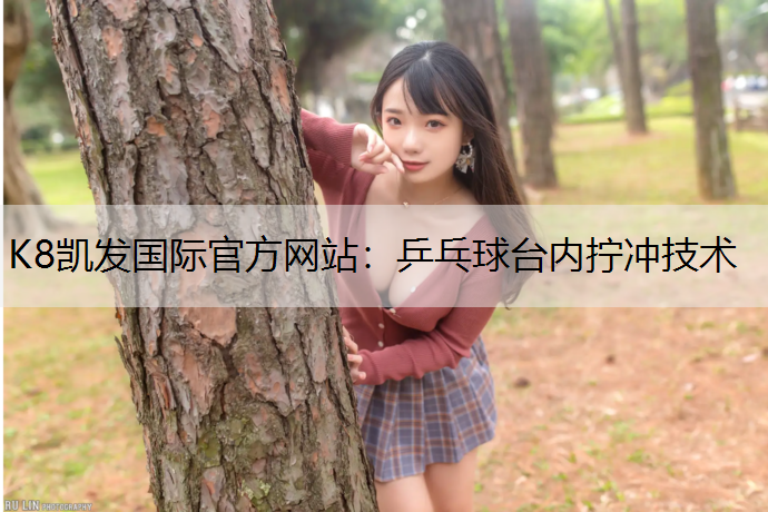K8凯发国际官方网站：乒乓球台内拧冲技术