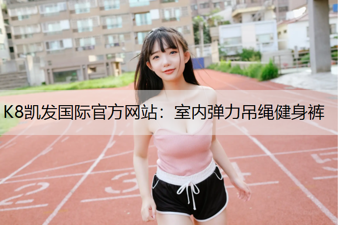 K8凯发国际官方网站：室内弹力吊绳健身裤