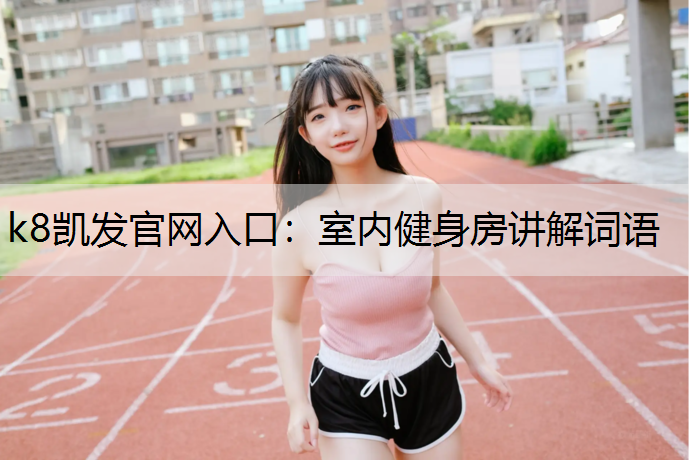 k8凯发官网入口：室内健身房讲解词语