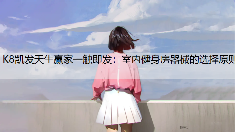 K8凯发天生赢家一触即发：室内健身房器械的选择原则