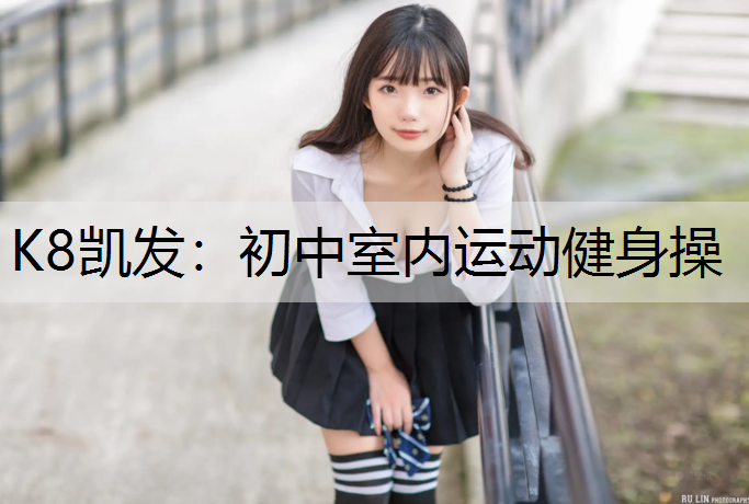 K8凯发：初中室内运动健身操