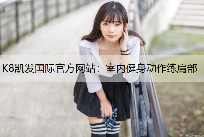 K8凯发国际官方网站：室内健身动作练肩部