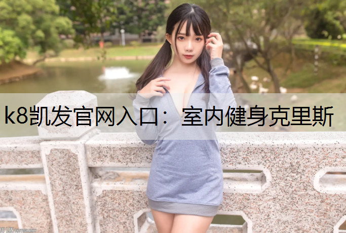 k8凯发官网入口：室内健身克里斯