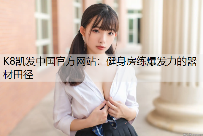 K8凯发中国官方网站：健身房练爆发力的器材田径