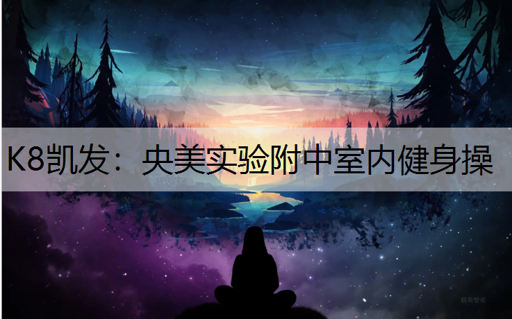 K8凯发：央美实验附中室内健身操