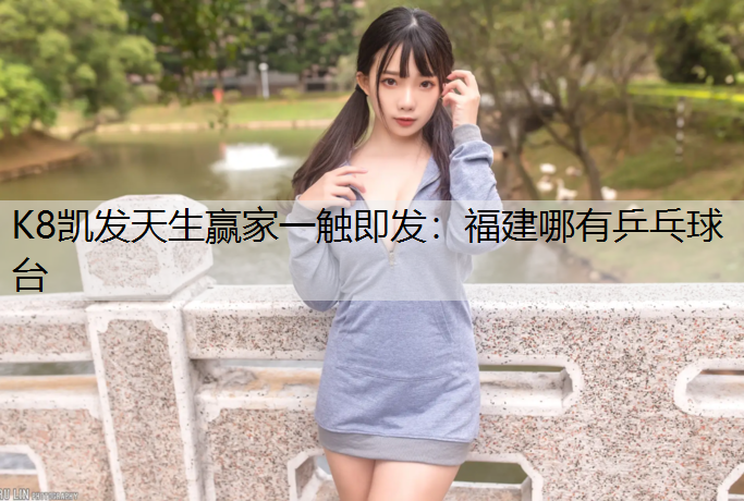 K8凯发天生赢家一触即发：福建哪有乒乓球台