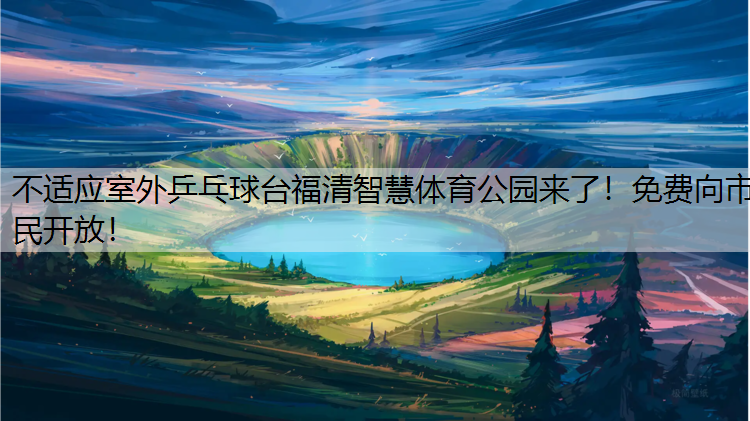 不适应室外乒乓球台福清智慧体育公园来了！免费向市民开放！