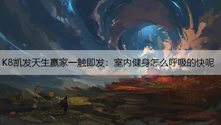 K8凯发天生赢家一触即发：室内健身怎么呼吸的快呢