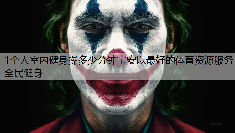 1个人室内健身操多少分钟宝安以最好的体育资源服务全民健身