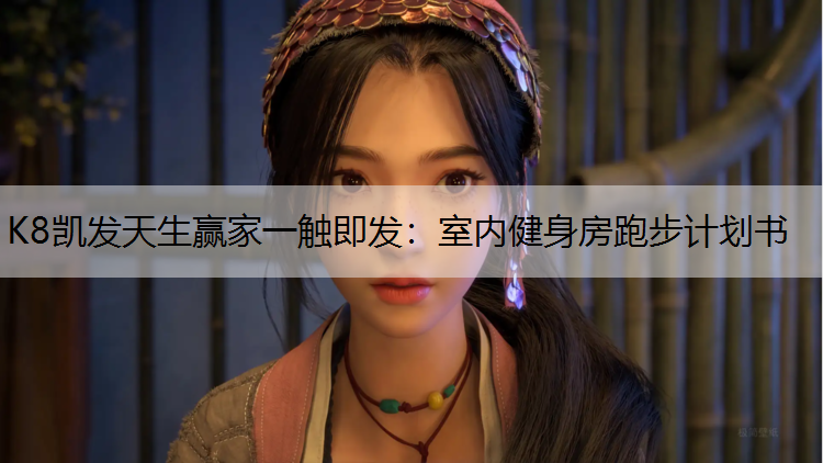 K8凯发天生赢家一触即发：室内健身房跑步计划书