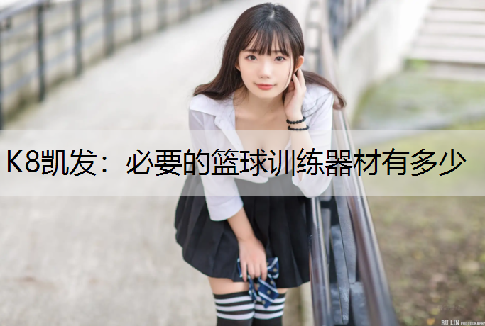 K8凯发：必要的篮球训练器材有多少