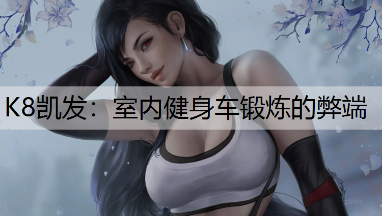 K8凯发：室内健身车锻炼的弊端