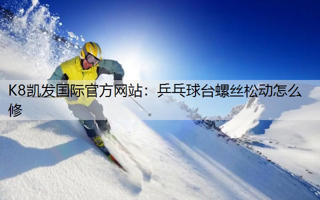 乒乓球台螺丝松动怎么修