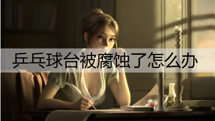 乒乓球台被腐蚀了怎么办
