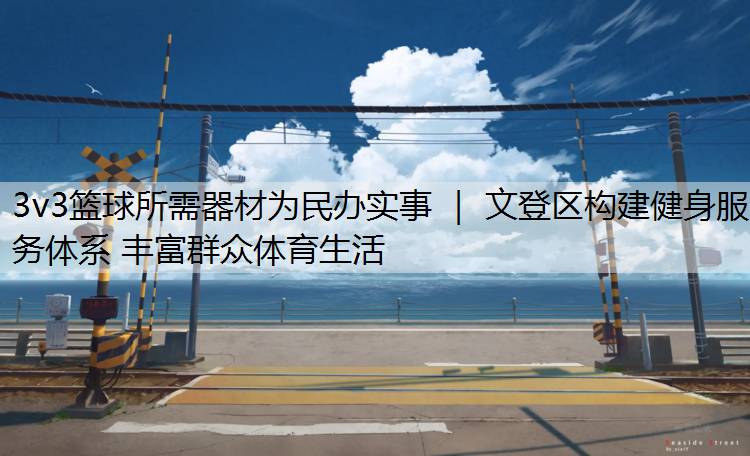 3v3篮球所需器材为民办实事 ｜ 文登区构建健身服务体系 丰富群众体育生活