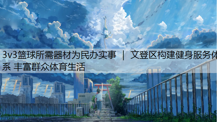 3v3篮球所需器材为民办实事 ｜ 文登区构建健身服务体系 丰富群众体育生活