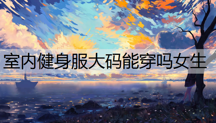 室内健身服大码能穿吗女生