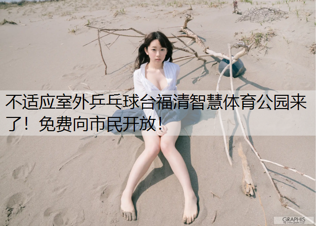 不适应室外乒乓球台福清智慧体育公园来了！免费向市民开放！