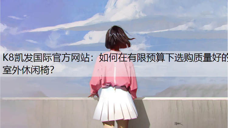 如何在有限预算下选购质量好的室外休闲椅？