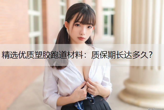 精选优质塑胶跑道材料：质保期长达多久？